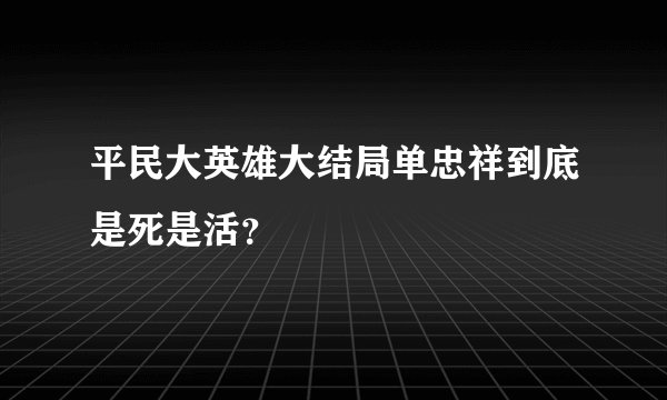 平民大英雄大结局单忠祥到底是死是活？