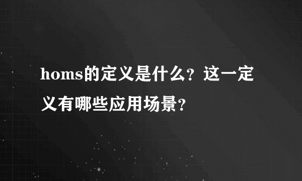 homs的定义是什么？这一定义有哪些应用场景？