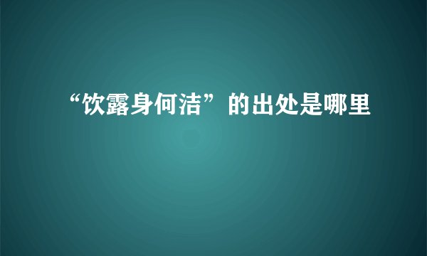 “饮露身何洁”的出处是哪里