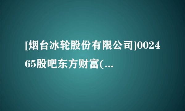 [烟台冰轮股份有限公司]002465股吧东方财富(002467东方财富股吧)