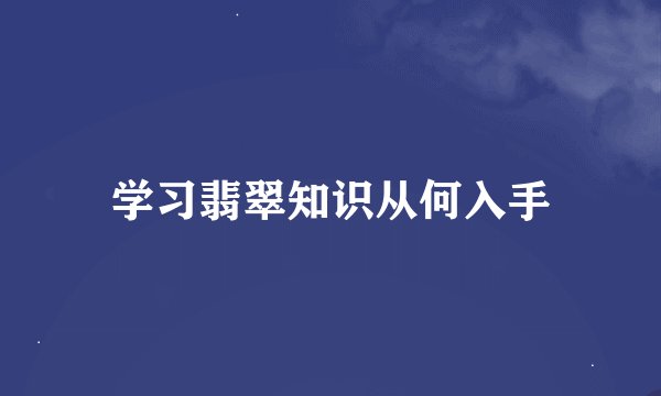 学习翡翠知识从何入手