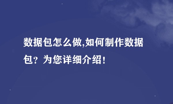数据包怎么做,如何制作数据包？为您详细介绍！