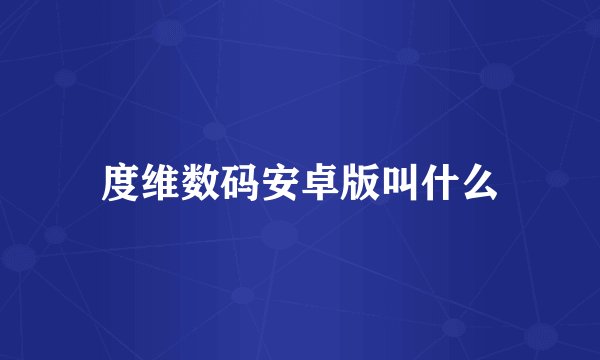 度维数码安卓版叫什么