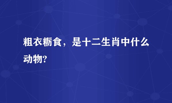 粗衣粝食，是十二生肖中什么动物?