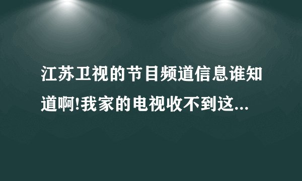 江苏卫视的节目频道信息谁知道啊!我家的电视收不到这个频道,想要调出...