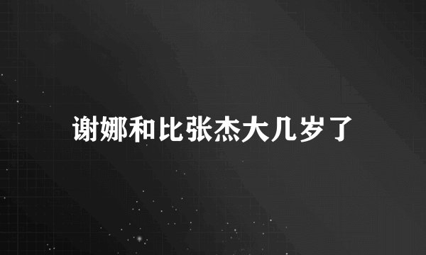 谢娜和比张杰大几岁了