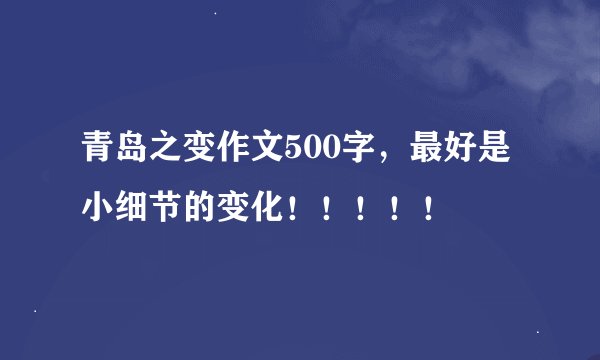 青岛之变作文500字，最好是小细节的变化！！！！！