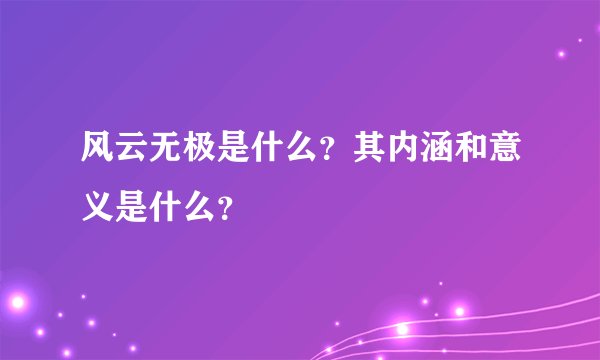 风云无极是什么？其内涵和意义是什么？