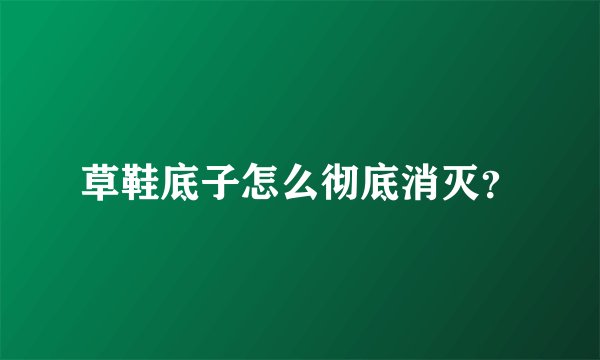 草鞋底子怎么彻底消灭？