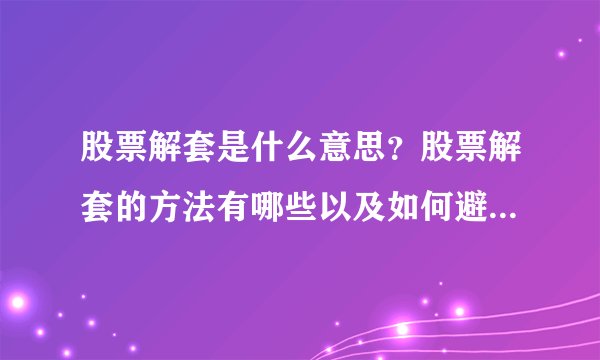 股票解套是什么意思？股票解套的方法有哪些以及如何避免被套？