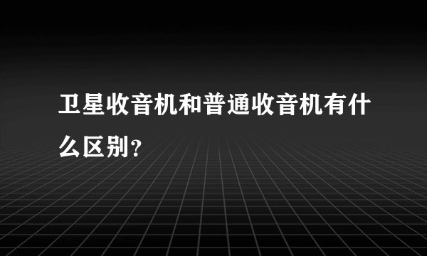 卫星收音机和普通收音机有什么区别？