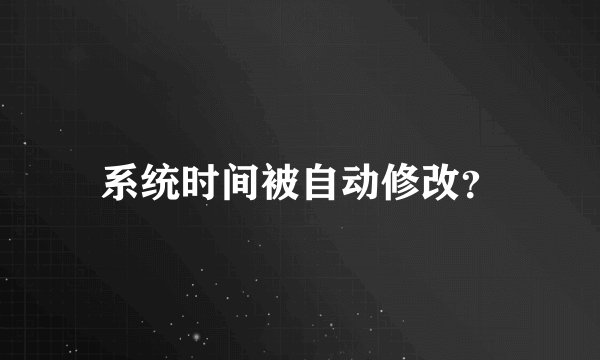 系统时间被自动修改？