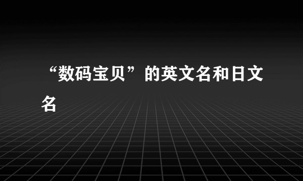“数码宝贝”的英文名和日文名