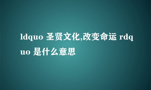 ldquo 圣贤文化,改变命运 rdquo 是什么意思