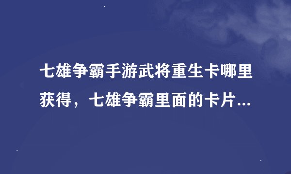 七雄争霸手游武将重生卡哪里获得，七雄争霸里面的卡片有哪些方法可以得到啊