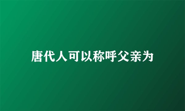 唐代人可以称呼父亲为