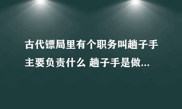古代镖局里有个职务叫趟子手主要负责什么 趟子手是做什么的？