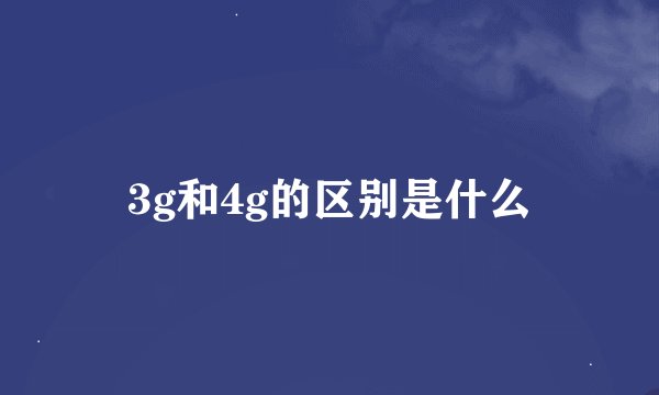 3g和4g的区别是什么