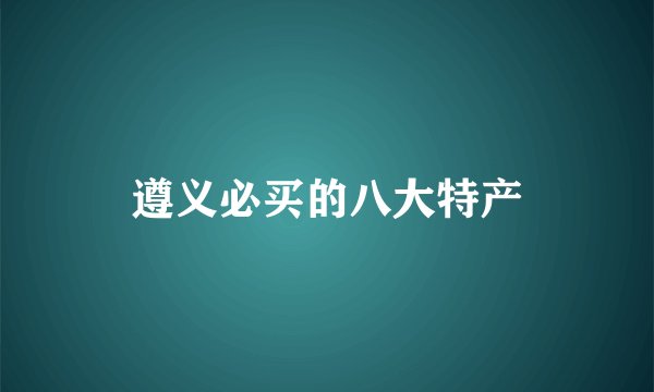 遵义必买的八大特产