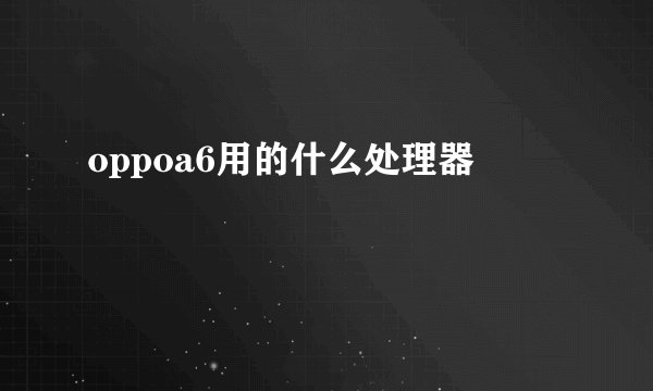 oppoa6用的什么处理器