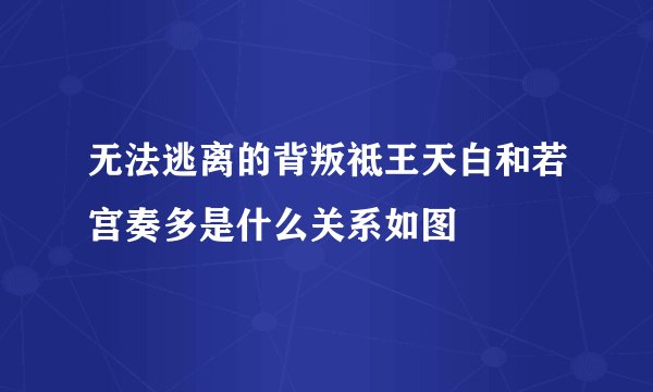 无法逃离的背叛祗王天白和若宫奏多是什么关系如图