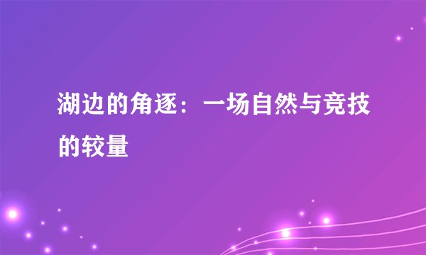 湖边的角逐：一场自然与竞技的较量