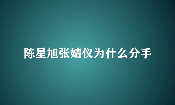 陈星旭张婧仪为什么分手