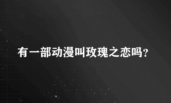 有一部动漫叫玫瑰之恋吗？