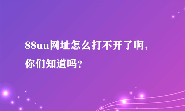 88uu网址怎么打不开了啊，你们知道吗？