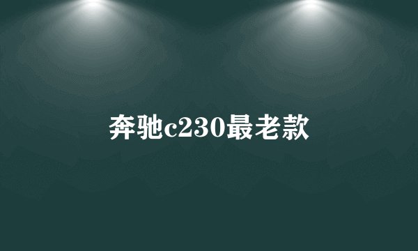 奔驰c230最老款