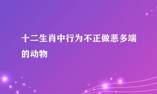 十二生肖中行为不正做恶多端的动物