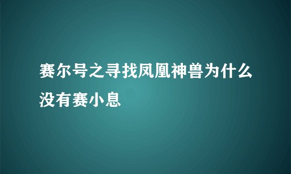 赛尔号之寻找凤凰神兽为什么没有赛小息