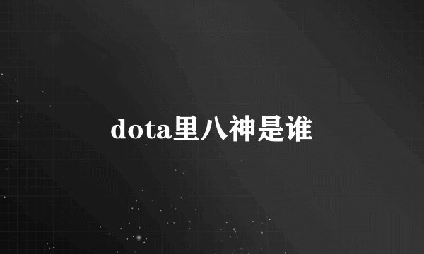 dota里八神是谁