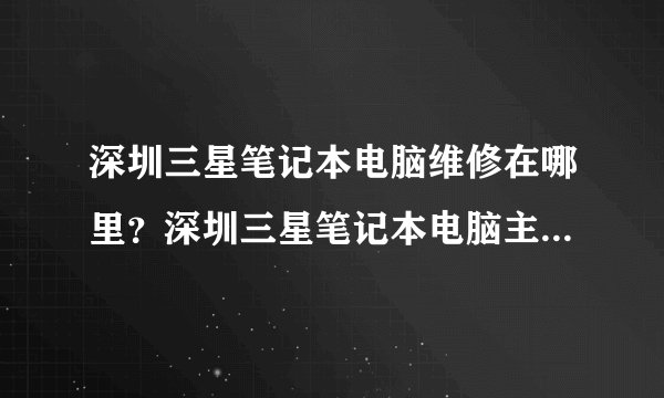 深圳三星笔记本电脑维修在哪里?深圳三星笔记本电脑主板维修在哪里
