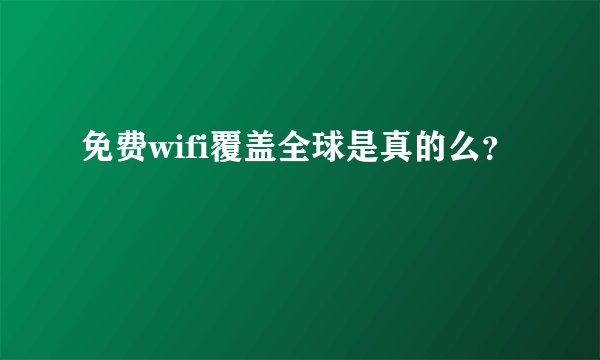 免费wifi覆盖全球是真的么？