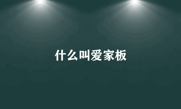 什么叫爱家板