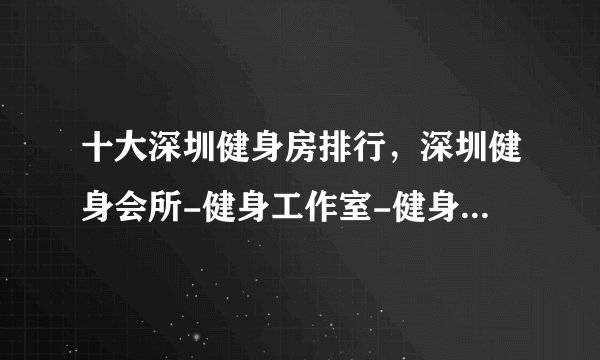 十大深圳健身房排行，深圳健身会所-健身工作室-健身俱乐部推荐，深圳健身哪家好[2022]