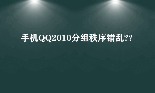 手机QQ2010分组秩序错乱??