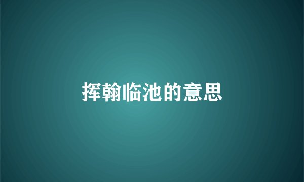 挥翰临池的意思