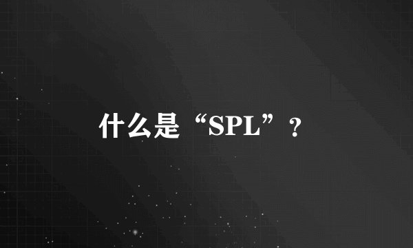 什么是“SPL”？