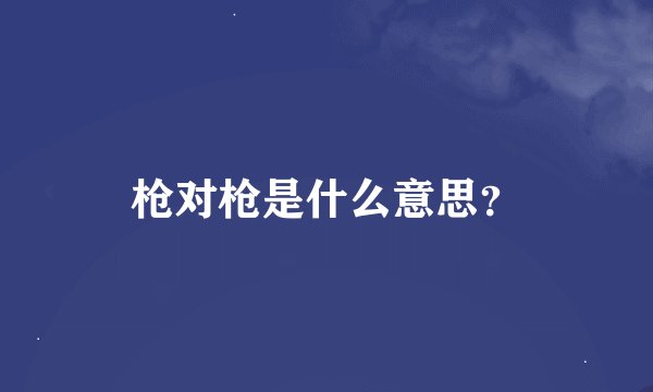枪对枪是什么意思?