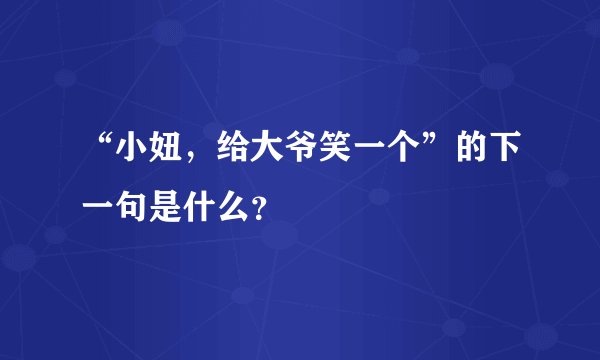 “小妞，给大爷笑一个”的下一句是什么？