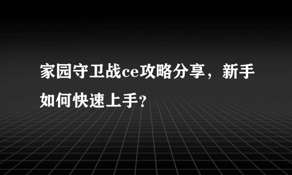 家园守卫战ce攻略分享，新手如何快速上手？