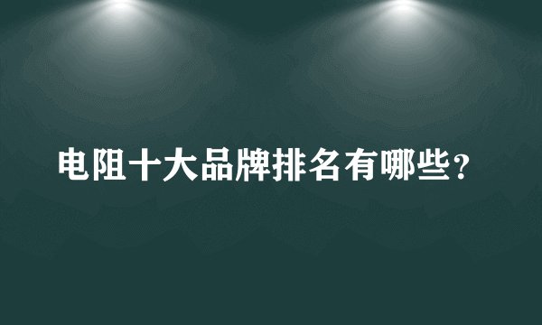 电阻十大品牌排名有哪些？