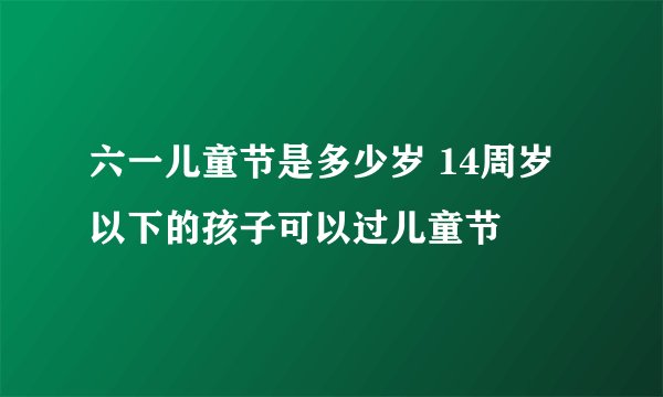 六一儿童节是多少岁 14周岁以下的孩子可以过儿童节
