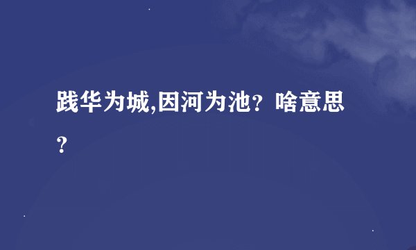 践华为城,因河为池？啥意思？