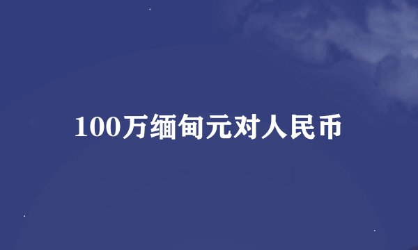 100万缅甸元对人民币