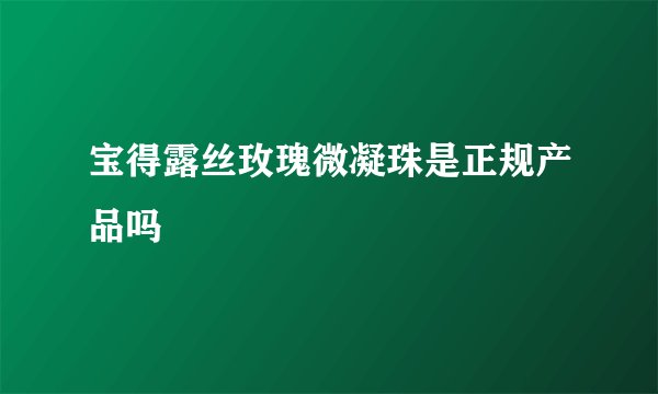 宝得露丝玫瑰微凝珠是正规产品吗