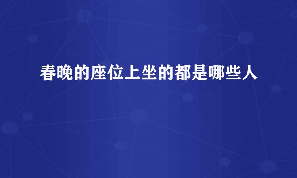 春晚的座位上坐的都是哪些人