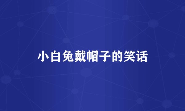 小白兔戴帽子的笑话
